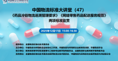 中国物流标准大讲堂第47期：《药品冷链物流追溯管理要求》《网络零售药品配送服务规范》两项标准宣贯活动